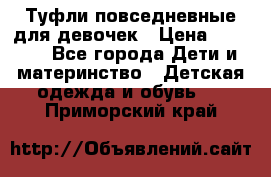 Туфли повседневные для девочек › Цена ­ 1 700 - Все города Дети и материнство » Детская одежда и обувь   . Приморский край